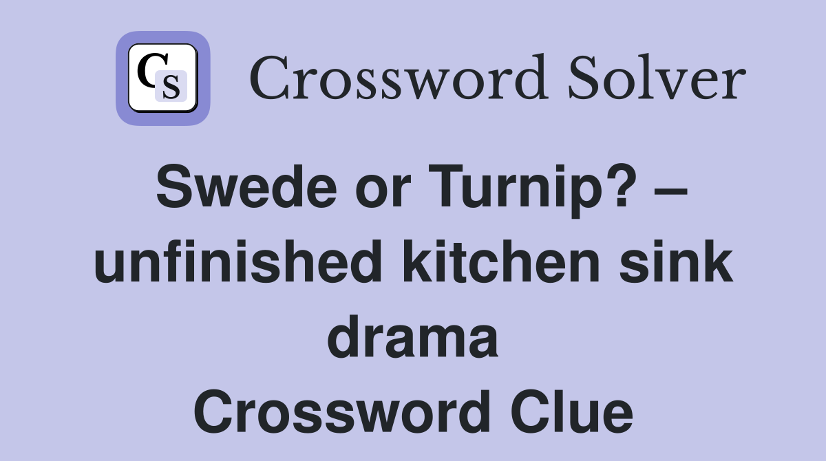 Swede or Turnip? unfinished kitchen sink drama Crossword Clue
